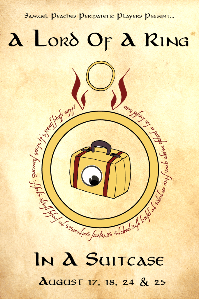 Flyer image reads "Samuel Peaches Peripatetic Players Present: A Lord of A Ring In A Suitcase, August 17, 18, 24 & 25.' The graphic is a suitcase emblazoned with a googly eye inside a circle. Above the circle is a ring with two flames on either side, and around the circle an inscription in elvish writing that reads: "One play at a park near you / five actors to play the parts / several suitcases to hold their stuff / Samuel says it's real high art!